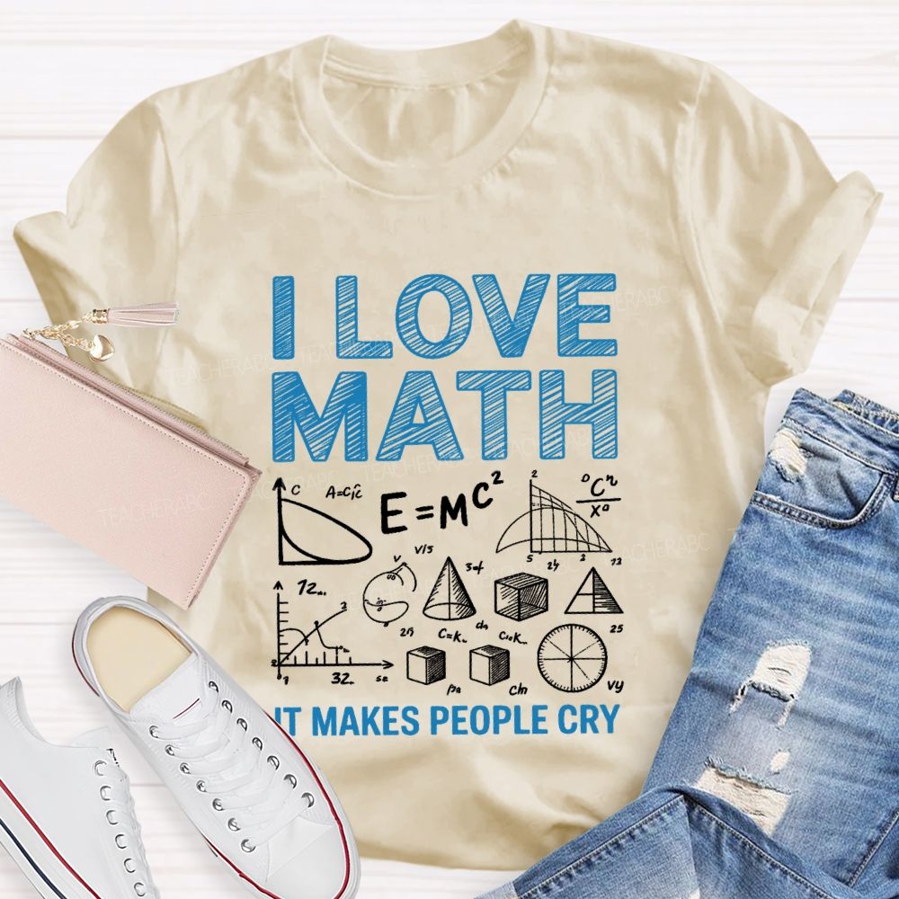 I Love Math It Makes People Cry Math Teacher T-shirt