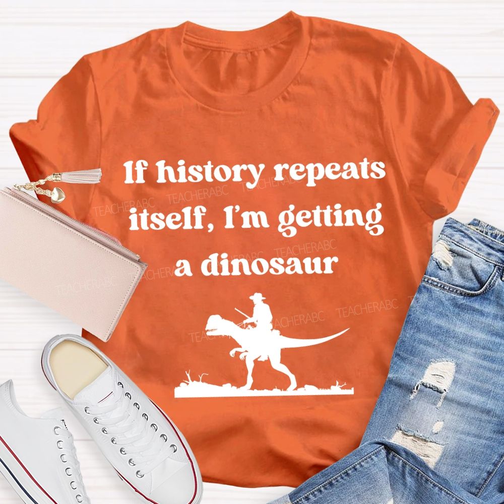 If History Repeats Itself I'M Getting A Dinosaur Teacher T-shirt