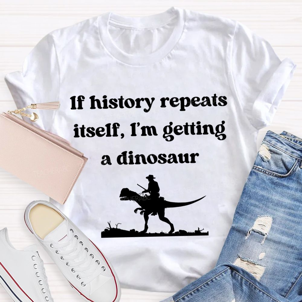 If History Repeats Itself I'M Getting A Dinosaur Teacher T-shirt