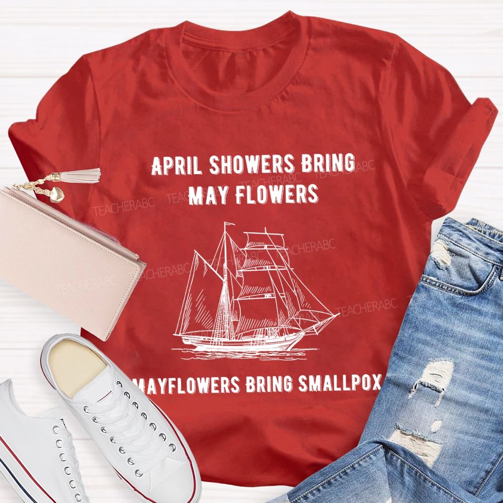 April Showers Bring May Flowers Mayflowers Bring Smallpox Teacher T-shirt