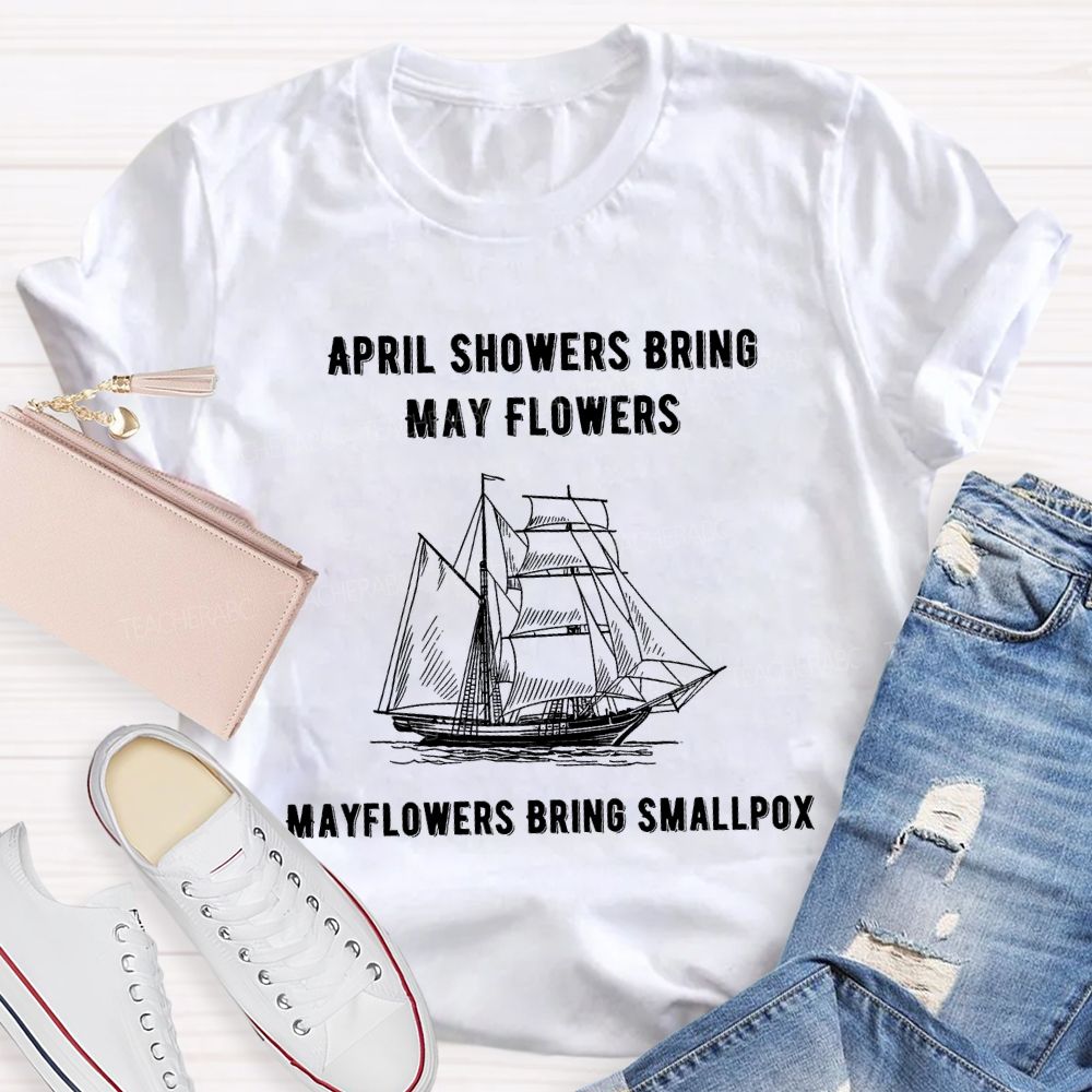 April Showers Bring May Flowers Mayflowers Bring Smallpox Teacher T-shirt