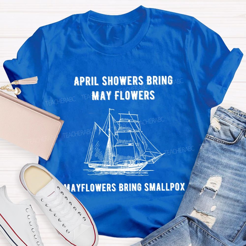 April Showers Bring May Flowers Mayflowers Bring Smallpox Teacher T-shirt