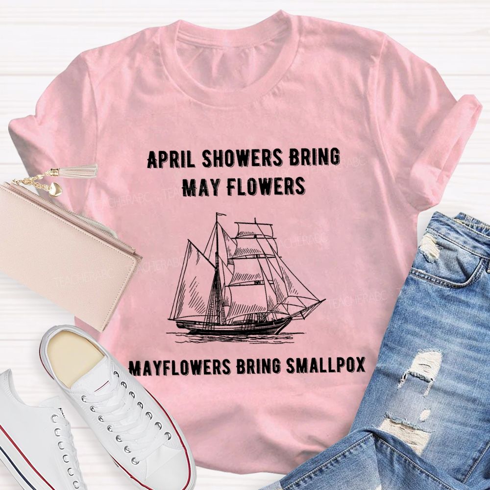 April Showers Bring May Flowers Mayflowers Bring Smallpox Teacher T-shirt
