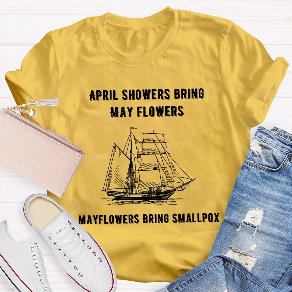 April Showers Bring May Flowers Mayflowers Bring Smallpox Teacher T-shirt