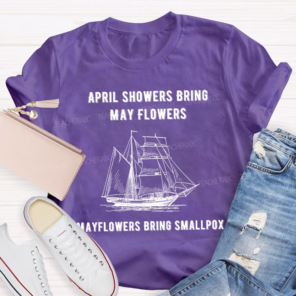 April Showers Bring May Flowers Mayflowers Bring Smallpox Teacher T-shirt