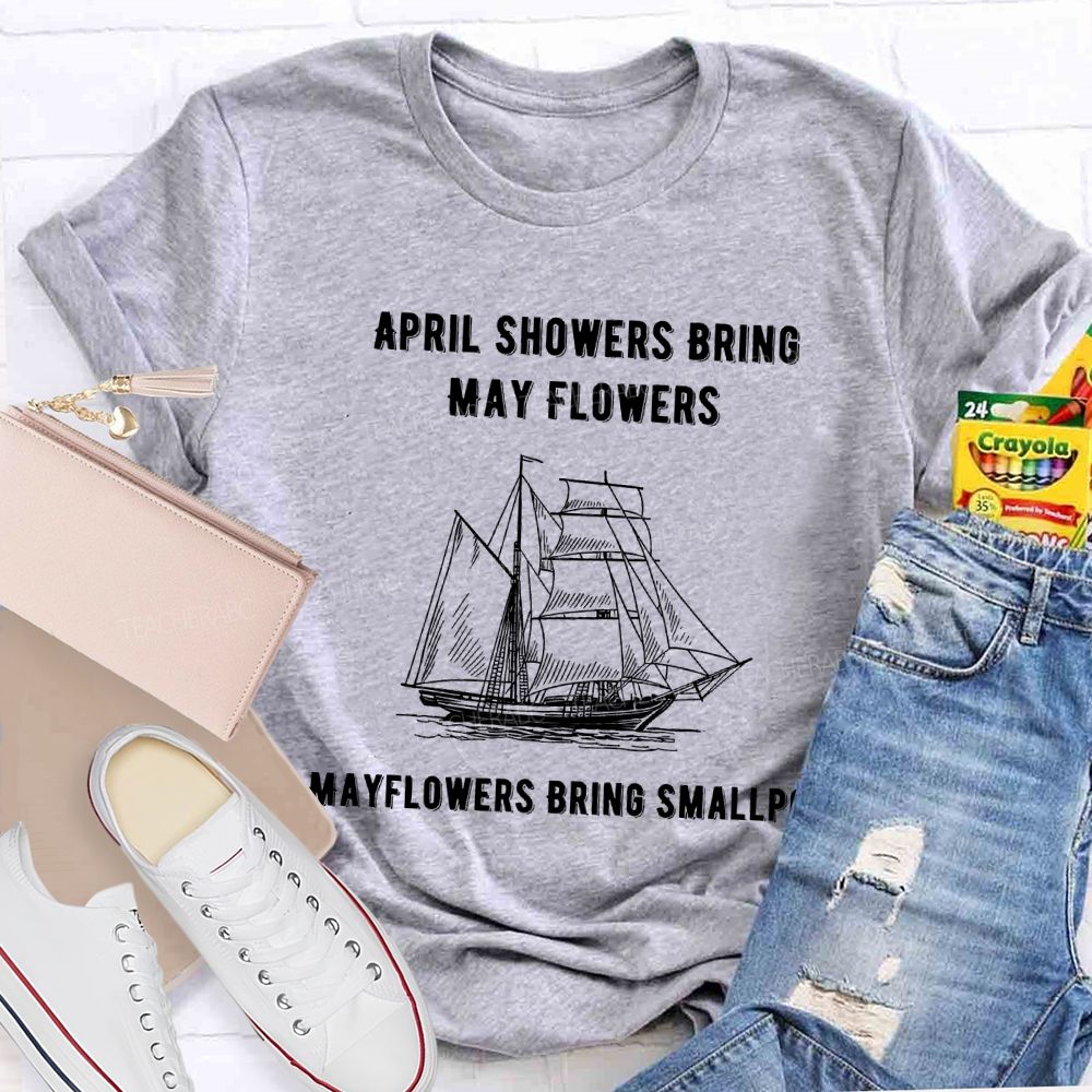 April Showers Bring May Flowers Mayflowers Bring Smallpox Teacher T-shirt