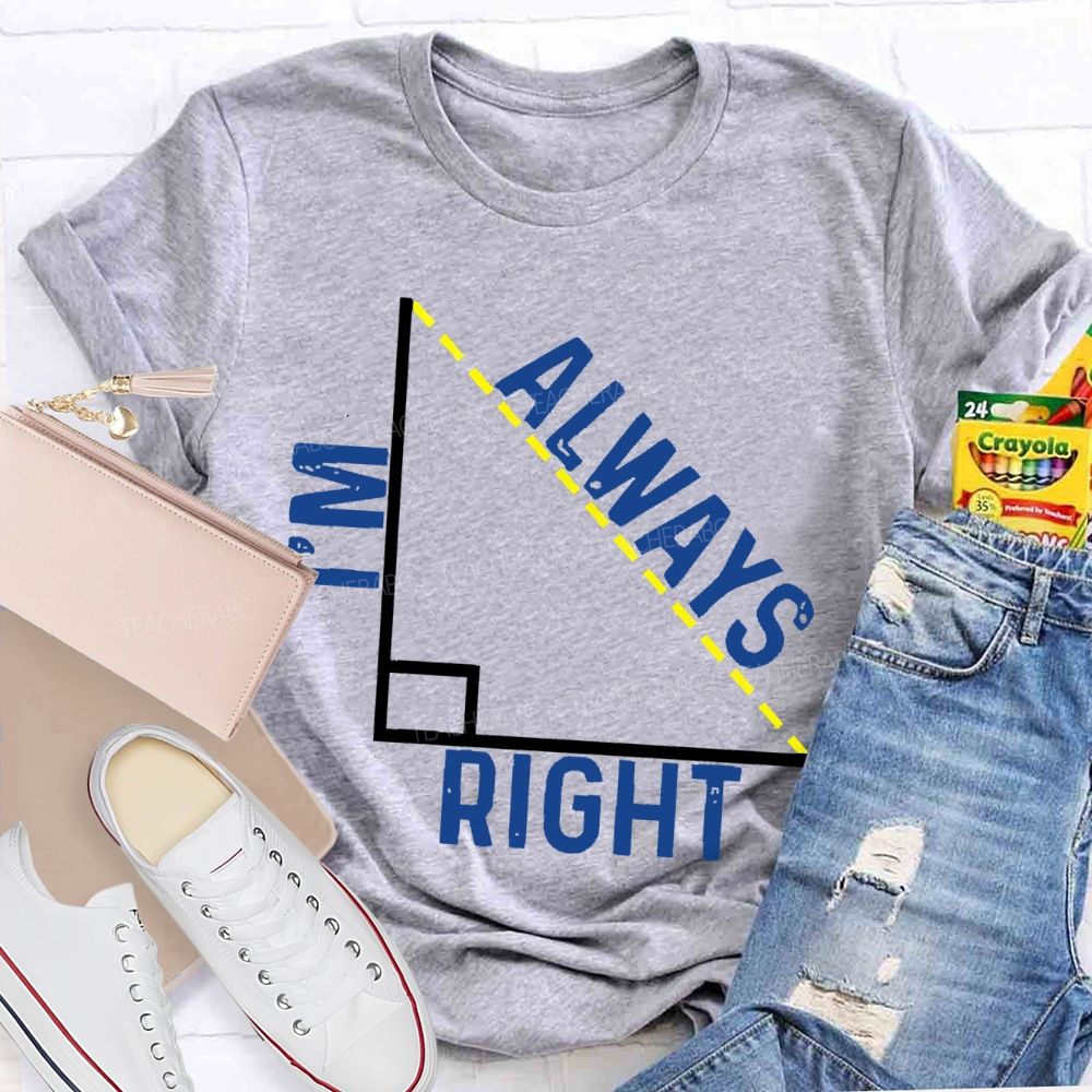 I'm Always Right Triangle Teacher T-shirt
