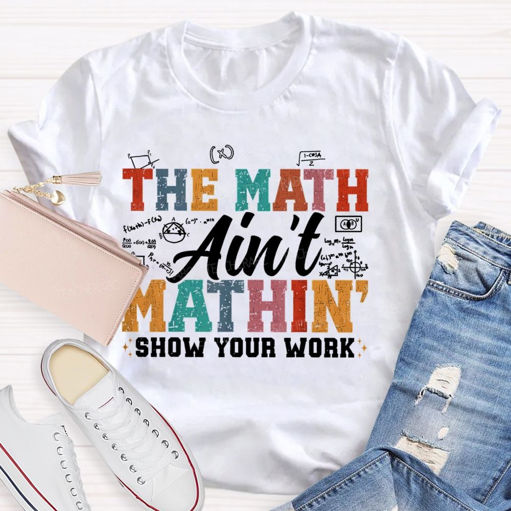 The Math Ain't Mathin Show Your Work Colorful Letters Teacher T-shirt
