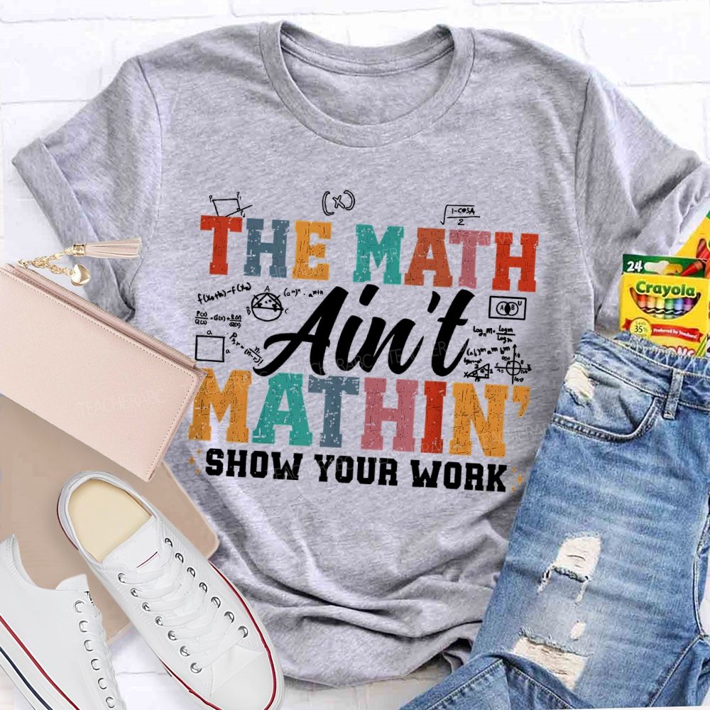 The Math Ain't Mathin Show Your Work Colorful Letters Teacher T-shirt