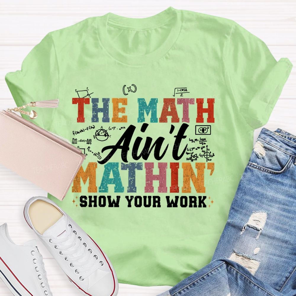 The Math Ain't Mathin Show Your Work Colorful Letters Teacher T-shirt