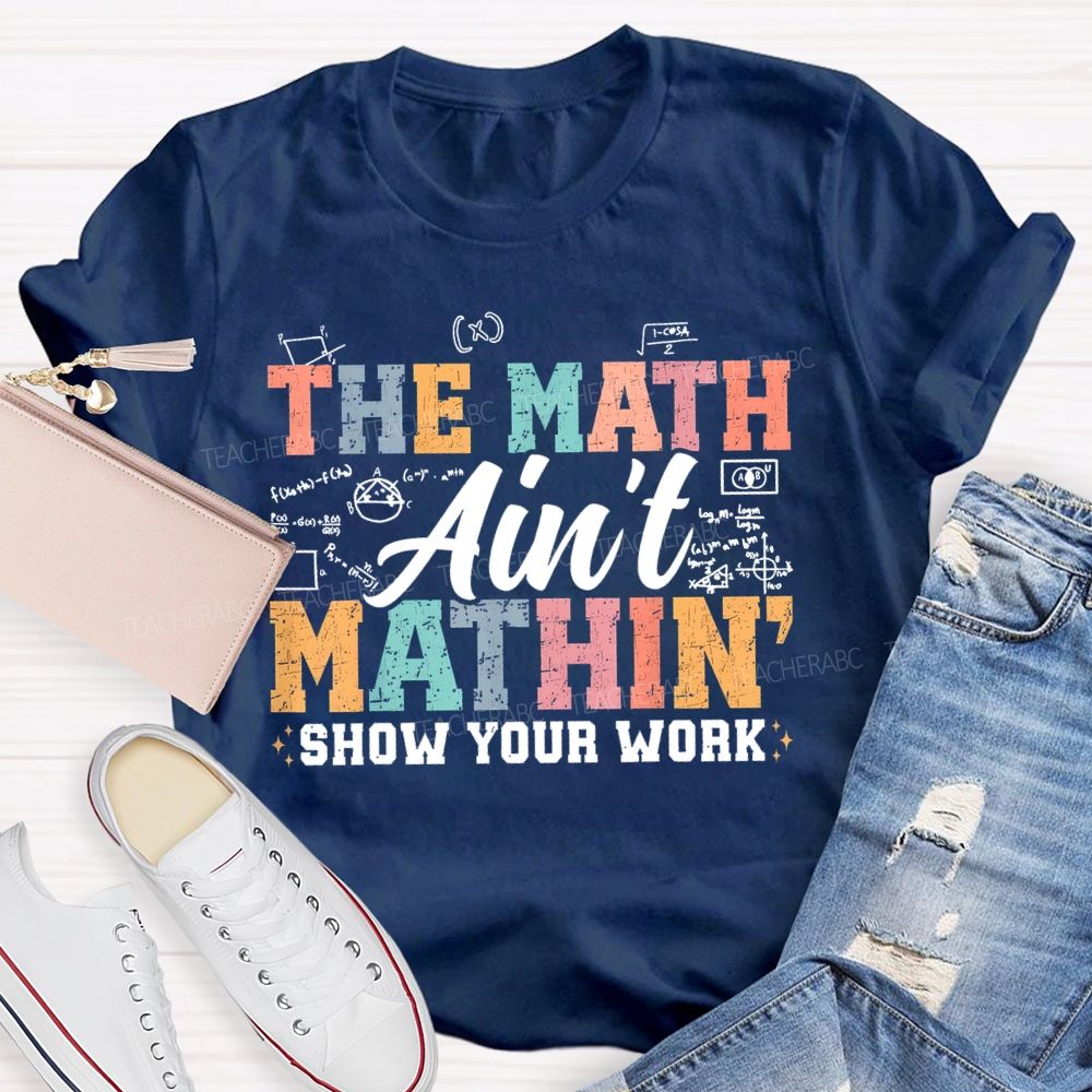 The Math Ain't Mathin Show Your Work Colorful Letters Teacher T-shirt