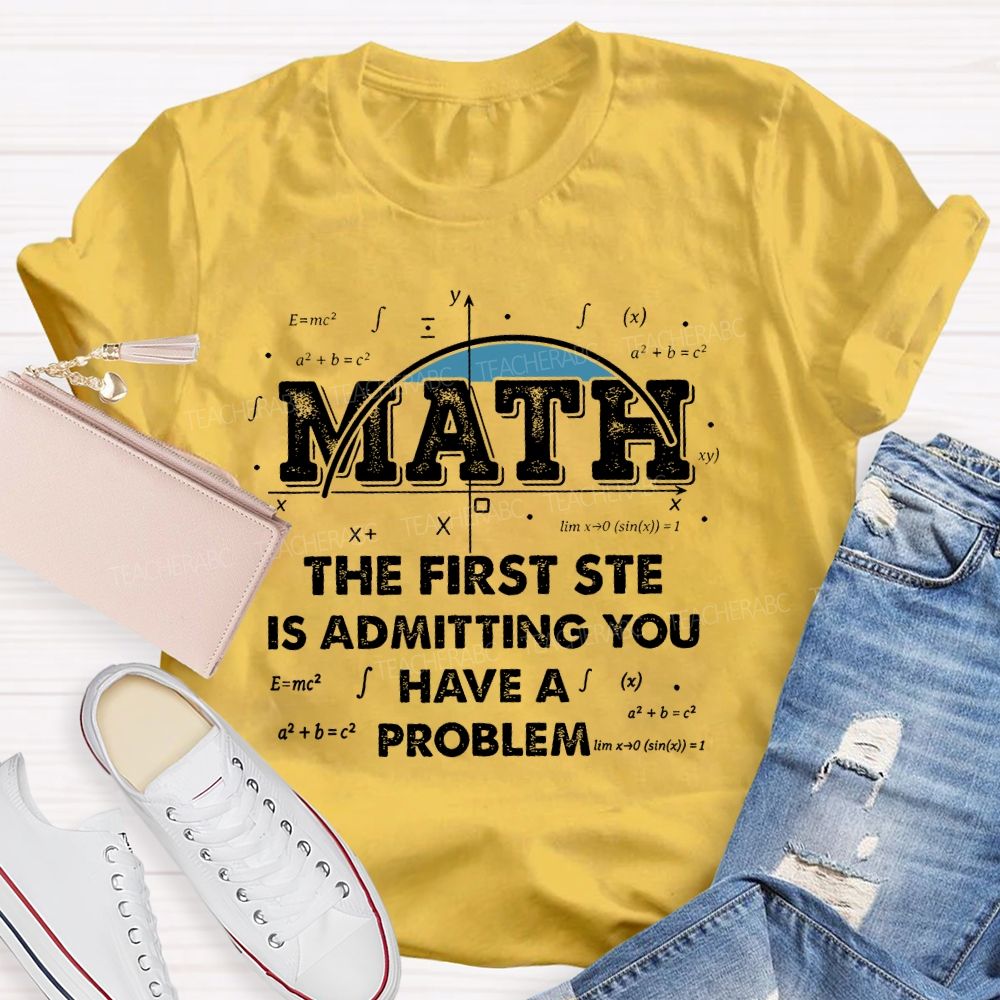 Math The First Step Is Admitting You Have A Problem Graphics Teacher T-shirt
