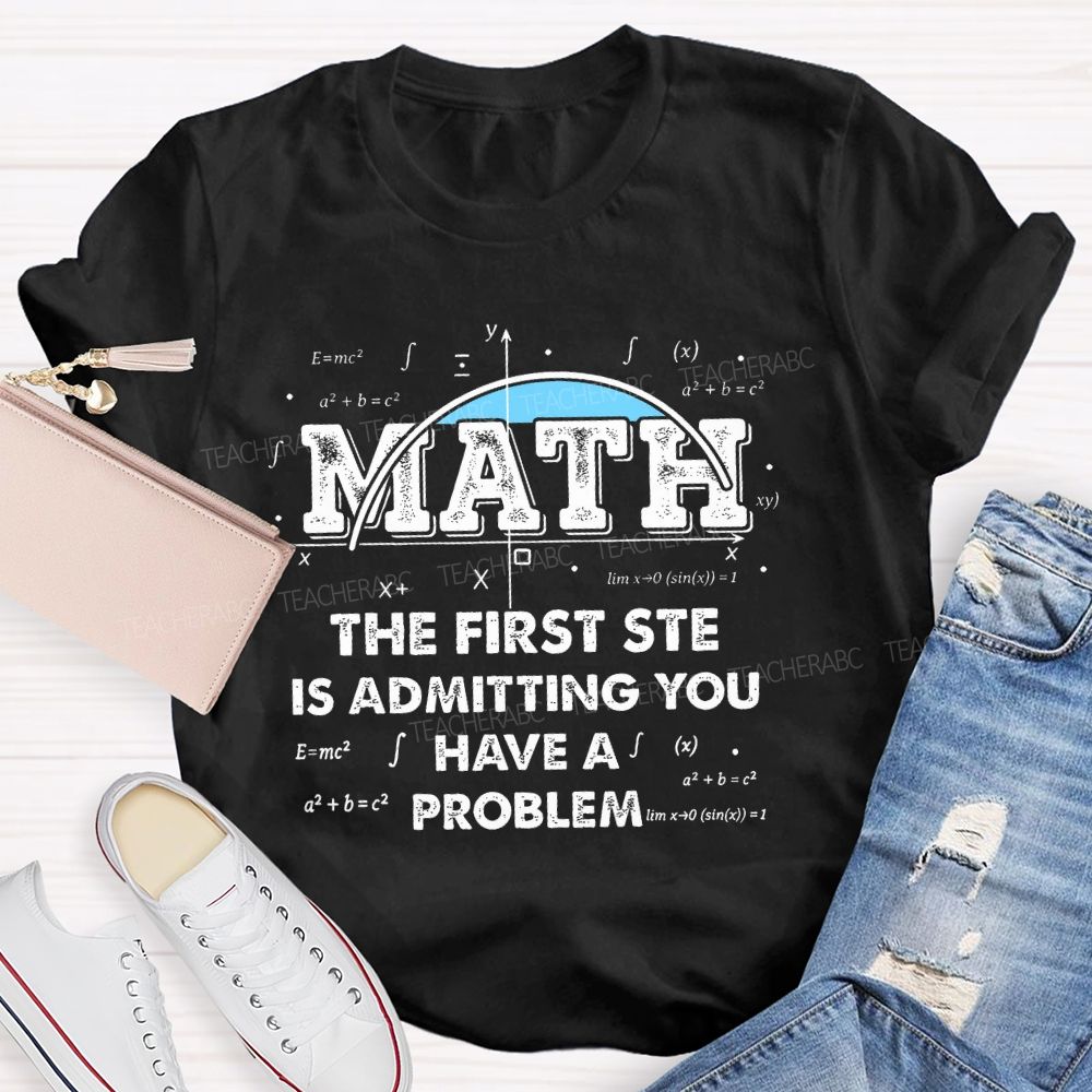 Math The First Step Is Admitting You Have A Problem Graphics Teacher T-shirt