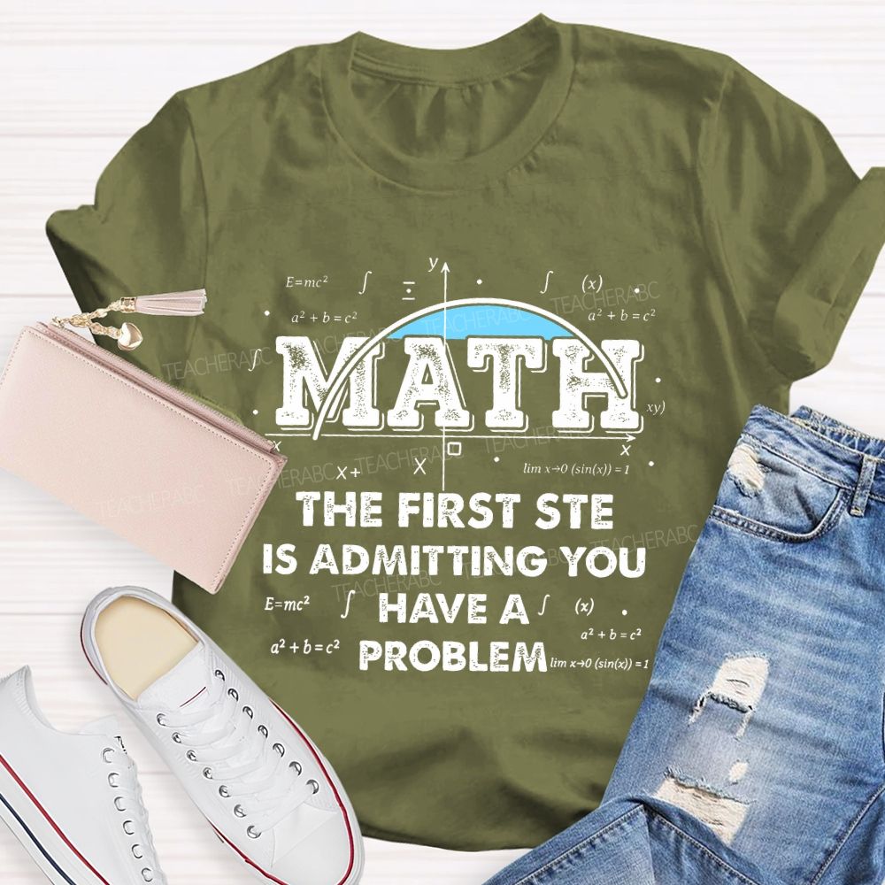 Math The First Step Is Admitting You Have A Problem Graphics Teacher T-shirt