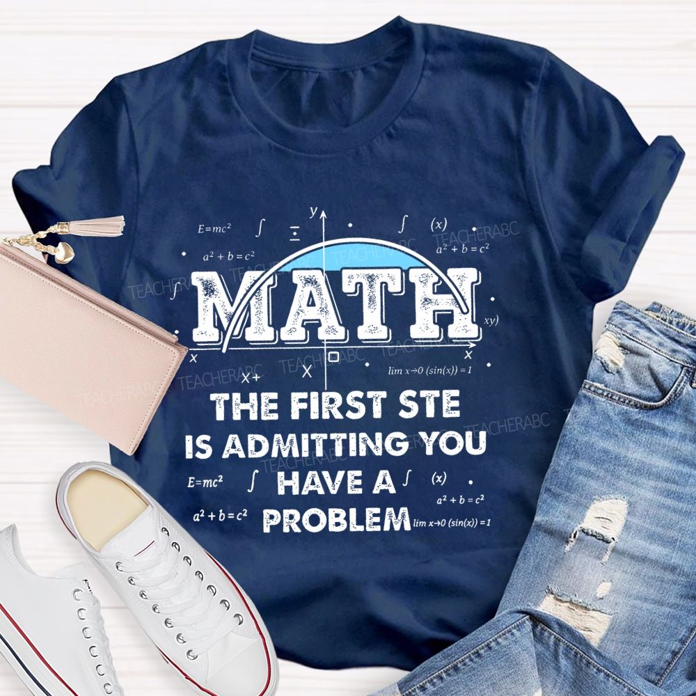 Math The First Step Is Admitting You Have A Problem Graphics Teacher T-shirt