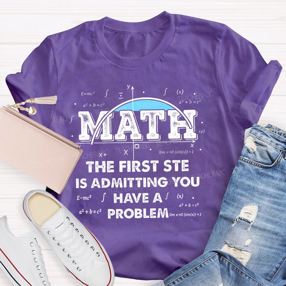 Math The First Step Is Admitting You Have A Problem Graphics Teacher T-shirt
