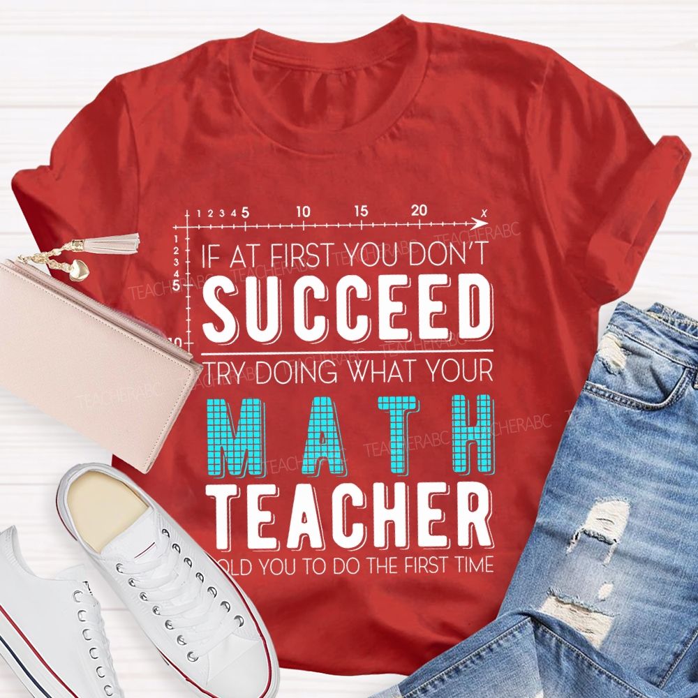 If At First You Don't Succeed Try Doing What Your Math Teacher Told You To Do The First Time Letters Teacher T-shirt