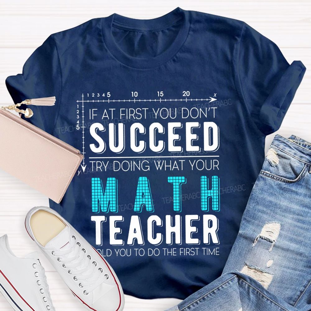 If At First You Don't Succeed Try Doing What Your Math Teacher Told You To Do The First Time Letters Teacher T-shirt