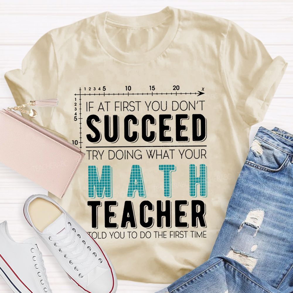 If At First You Don't Succeed Try Doing What Your Math Teacher Told You To Do The First Time Letters Teacher T-shirt