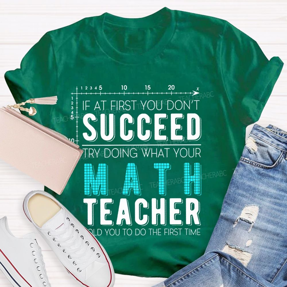 If At First You Don't Succeed Try Doing What Your Math Teacher Told You To Do The First Time Letters Teacher T-shirt