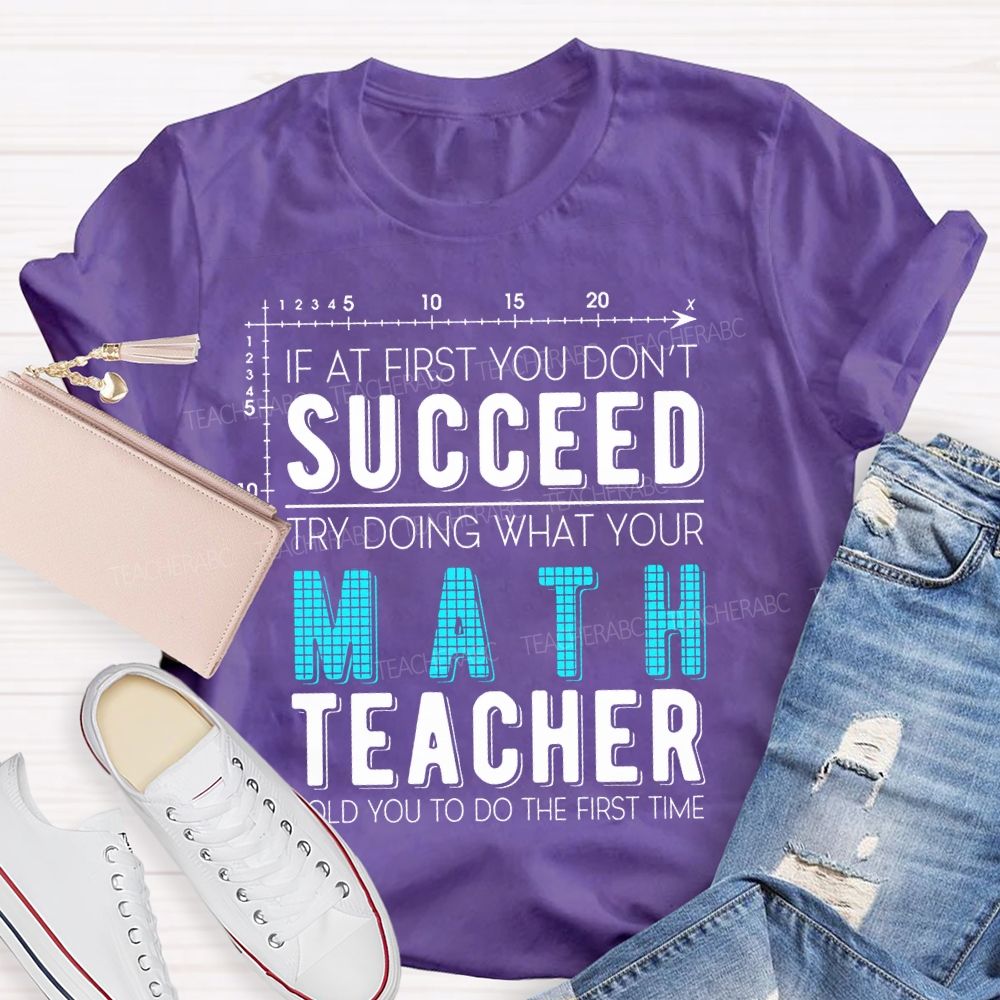If At First You Don't Succeed Try Doing What Your Math Teacher Told You To Do The First Time Letters Teacher T-shirt