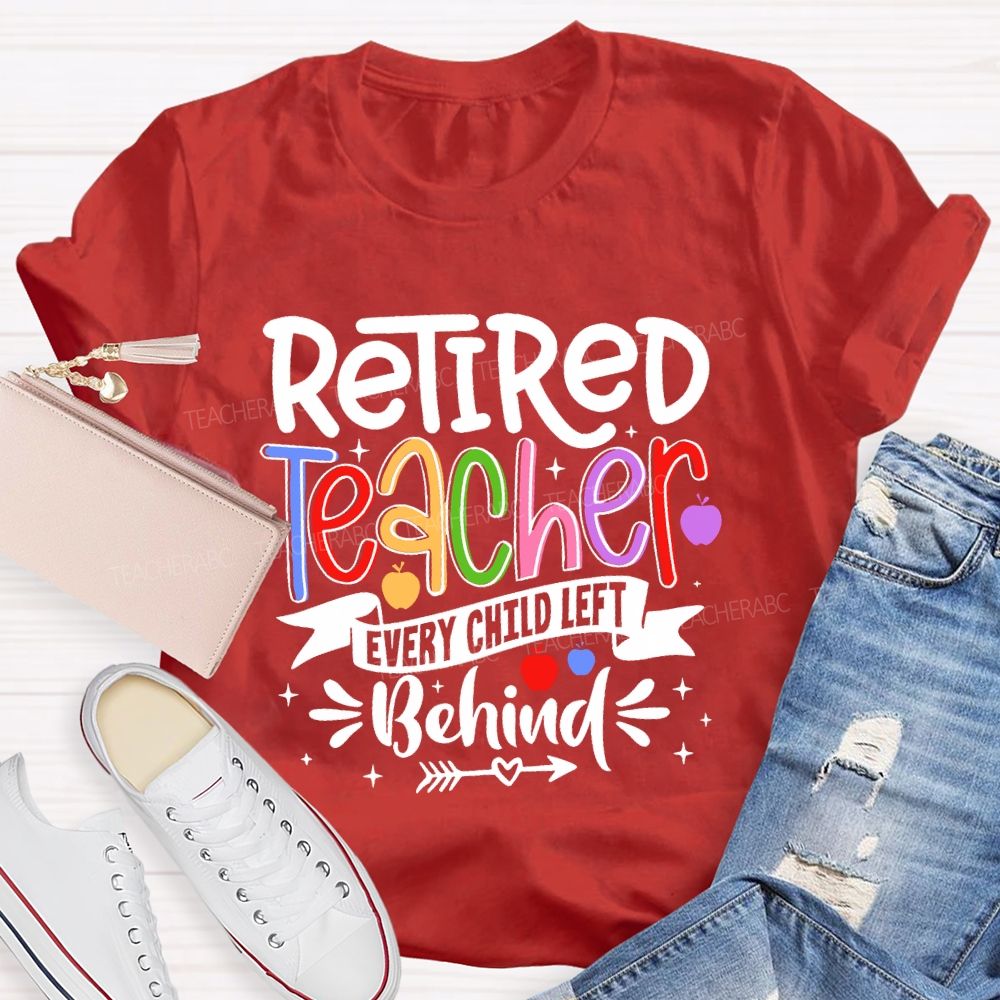 Retired Teacher Every Child Left Behind Teacher T-shirt