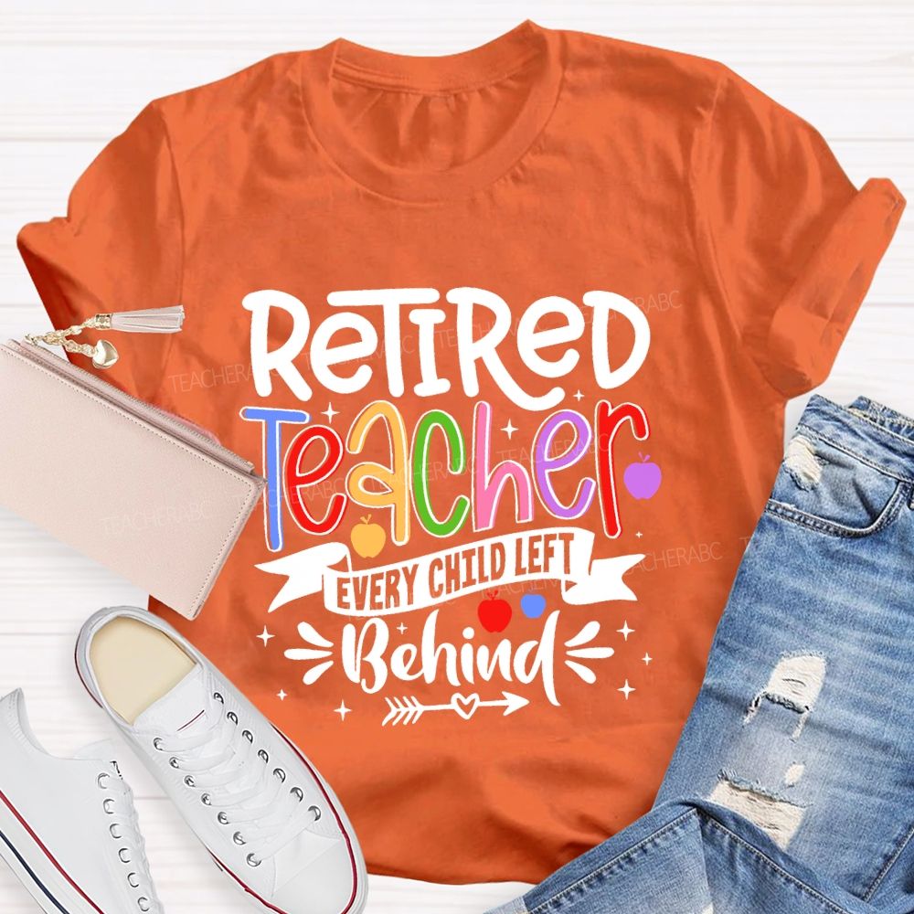 Retired Teacher Every Child Left Behind Teacher T-shirt