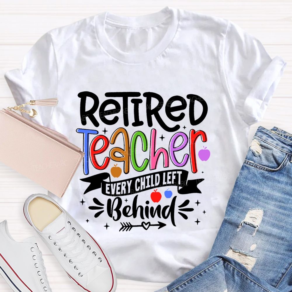 Retired Teacher Every Child Left Behind Teacher T-shirt