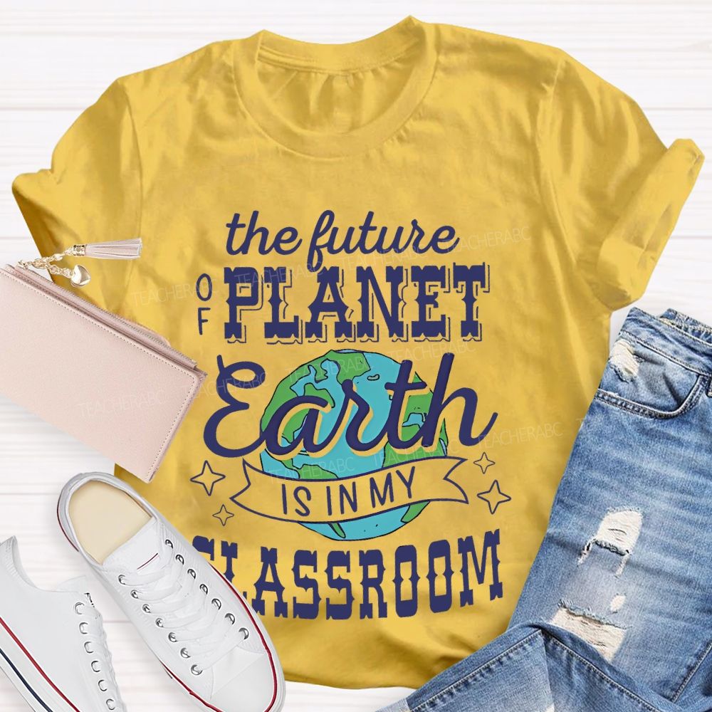 The Future Of Planet Earth Is In My Classroom Graphic Teacher T-shirt