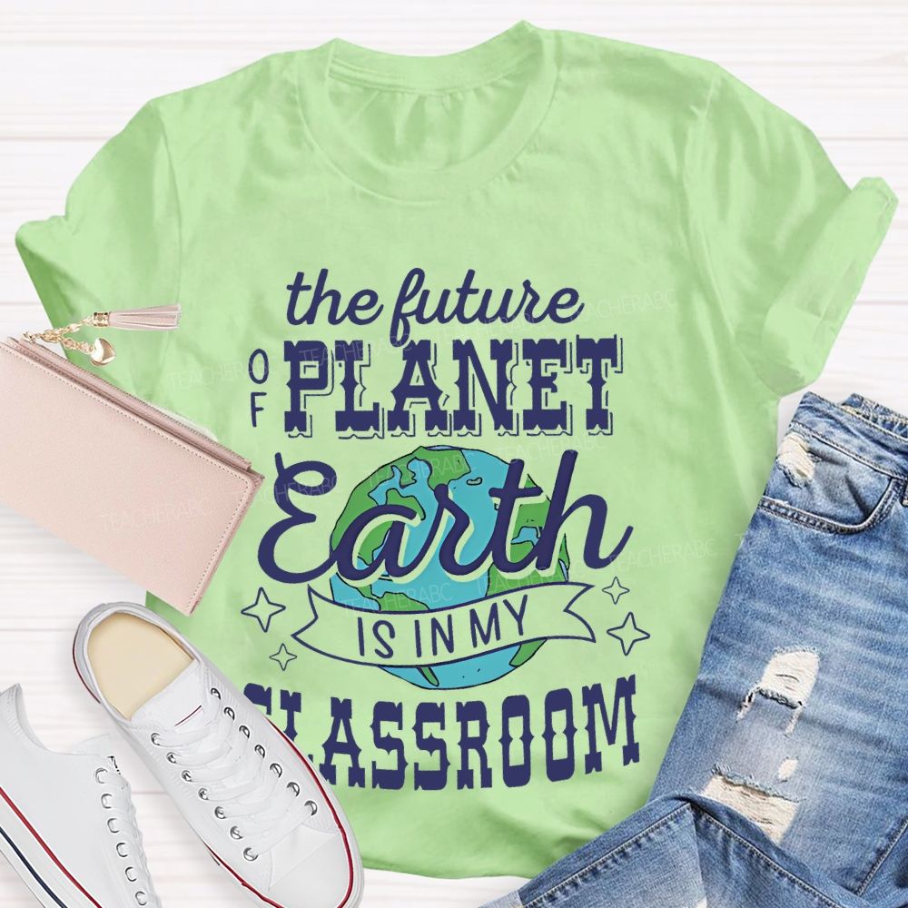 The Future Of Planet Earth Is In My Classroom Graphic Teacher T-shirt