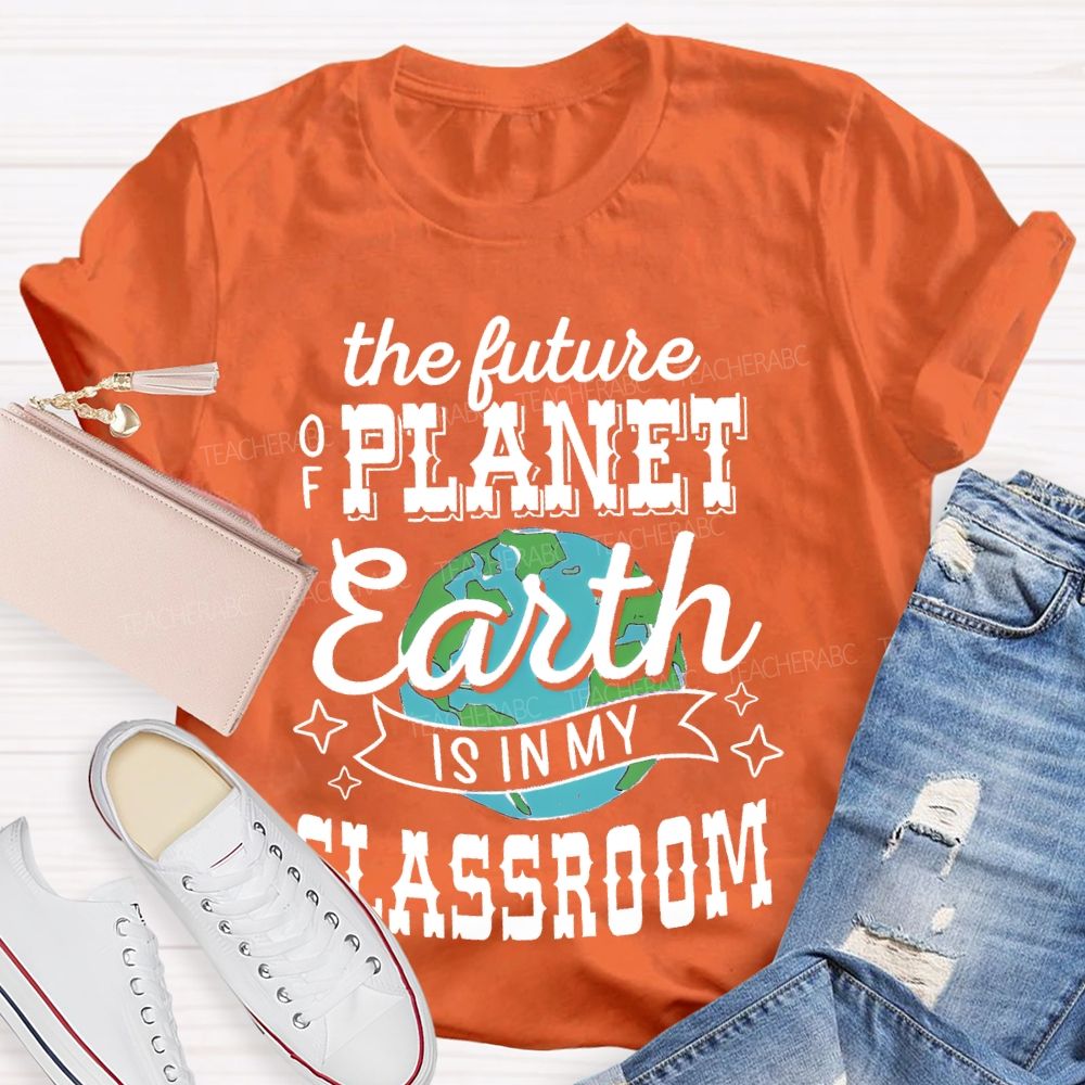 The Future Of Planet Earth Is In My Classroom Graphic Teacher T-shirt