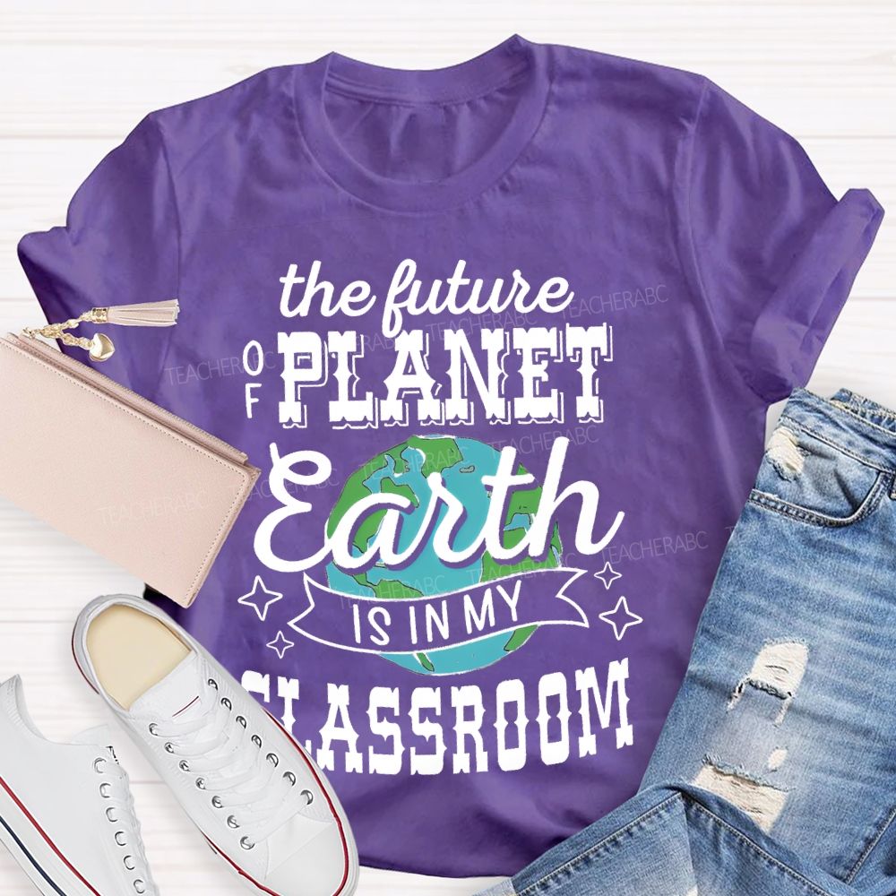 The Future Of Planet Earth Is In My Classroom Graphic Teacher T-shirt
