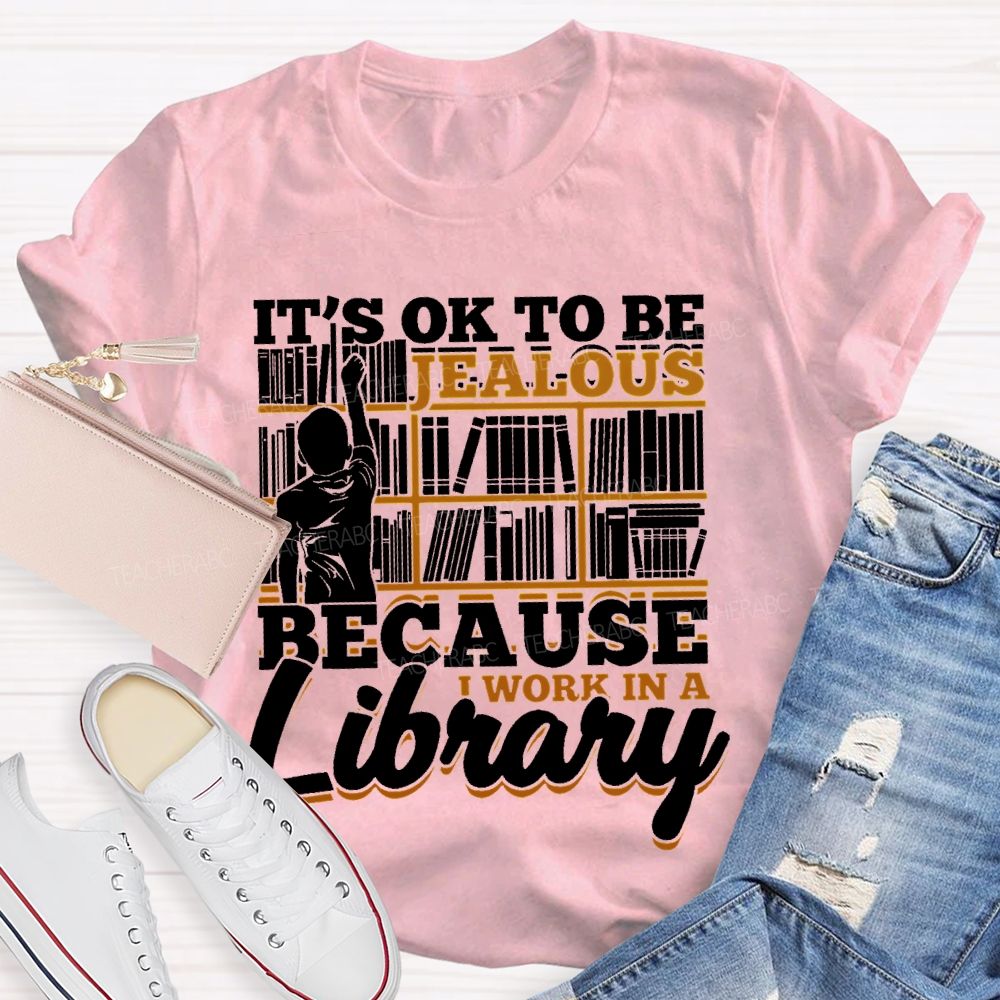It's Ok To Be Jealous Because I Work In A Library Teacher T-shirt