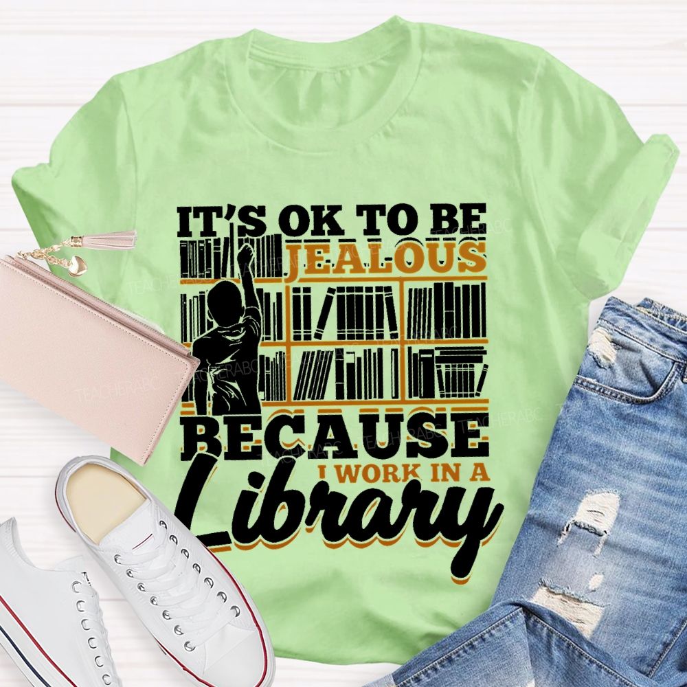 It's Ok To Be Jealous Because I Work In A Library Teacher T-shirt