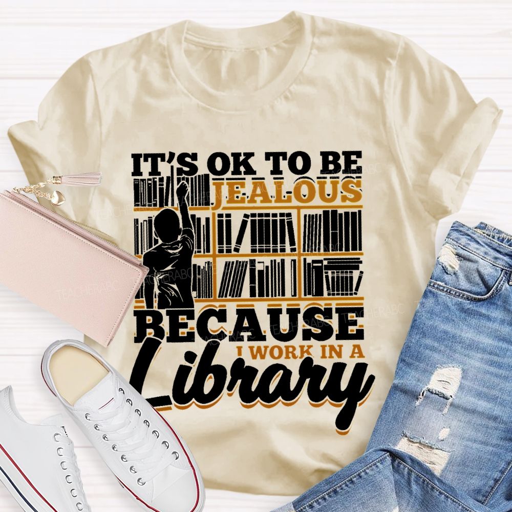 It's Ok To Be Jealous Because I Work In A Library Teacher T-shirt