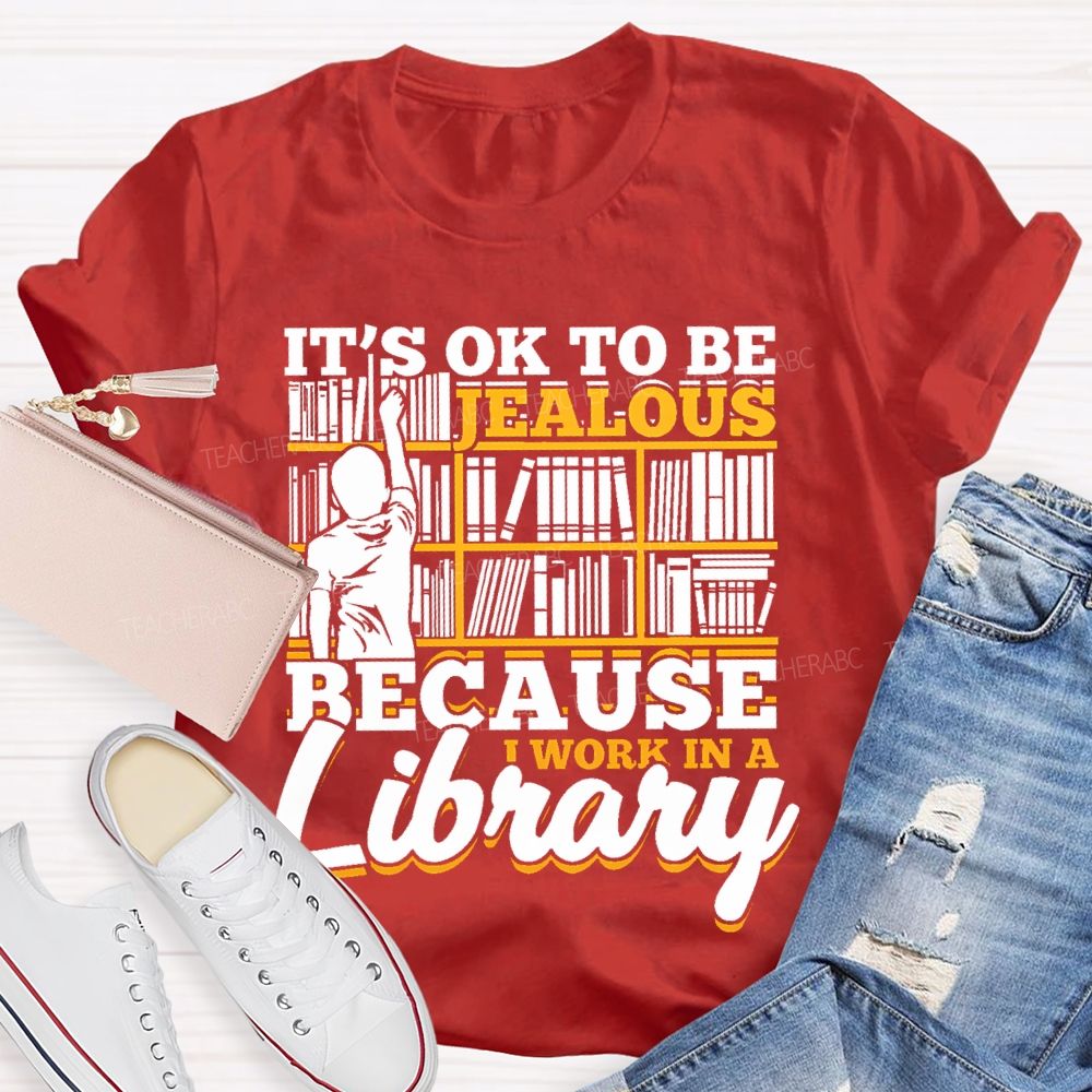It's Ok To Be Jealous Because I Work In A Library Teacher T-shirt