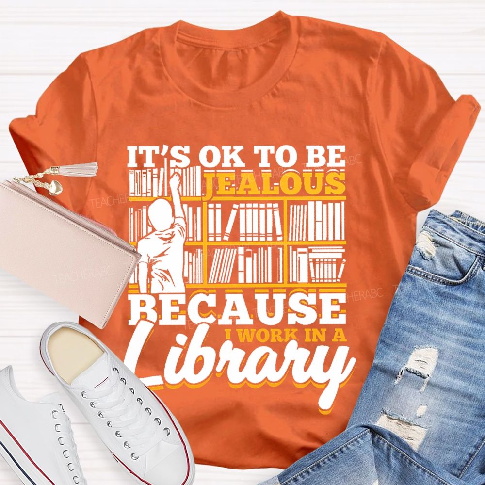 It's Ok To Be Jealous Because I Work In A Library Teacher T-shirt