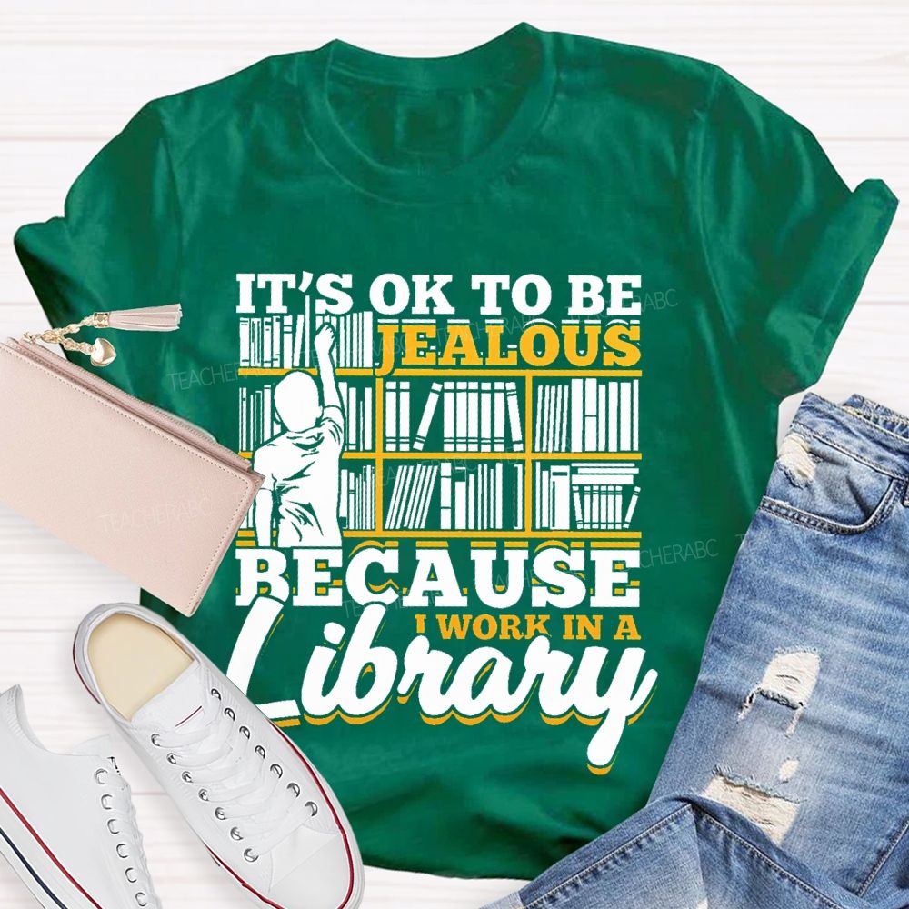 It's Ok To Be Jealous Because I Work In A Library Teacher T-shirt