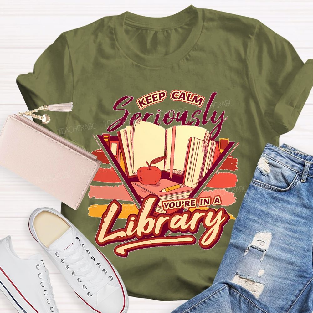 Keep Calm Seriously You're In A Library Teacher T-shirt
