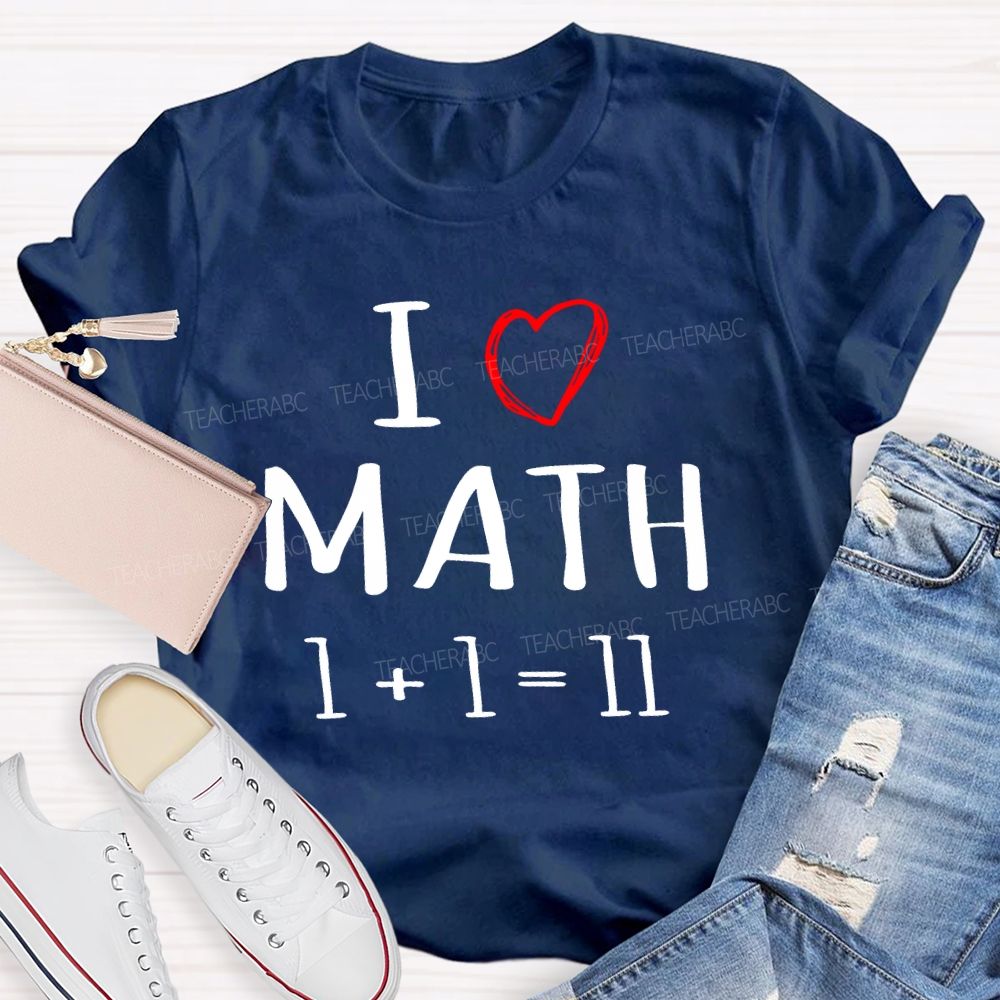 I Love math 1+1=11 Teacher T-shirt