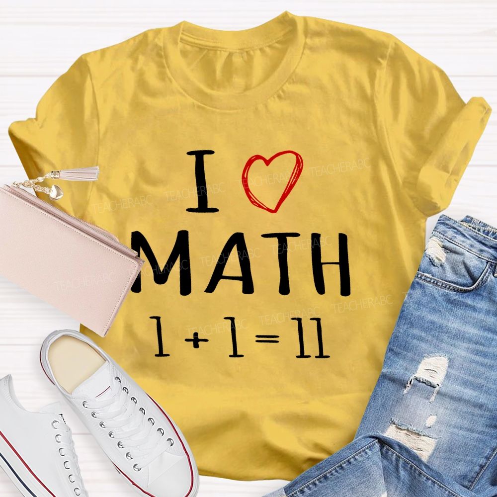 I Love math 1+1=11 Teacher T-shirt