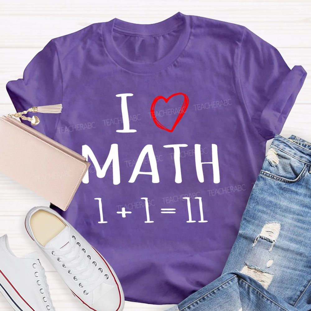 I Love math 1+1=11 Teacher T-shirt