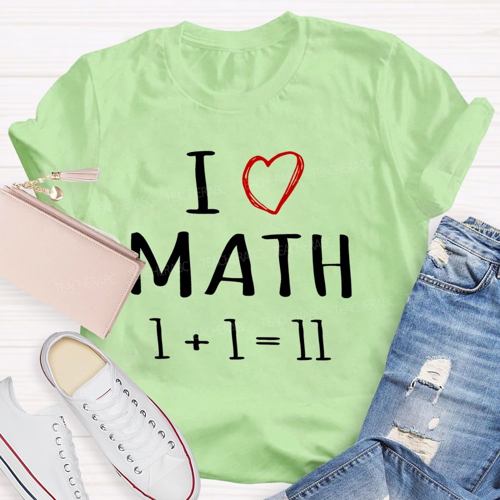 I Love math 1+1=11 Teacher T-shirt