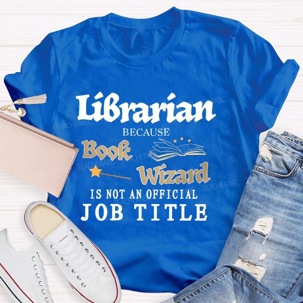 Librarian Because Book Wizard Is Not An Official Job Title Pattern Teacher T-shirt