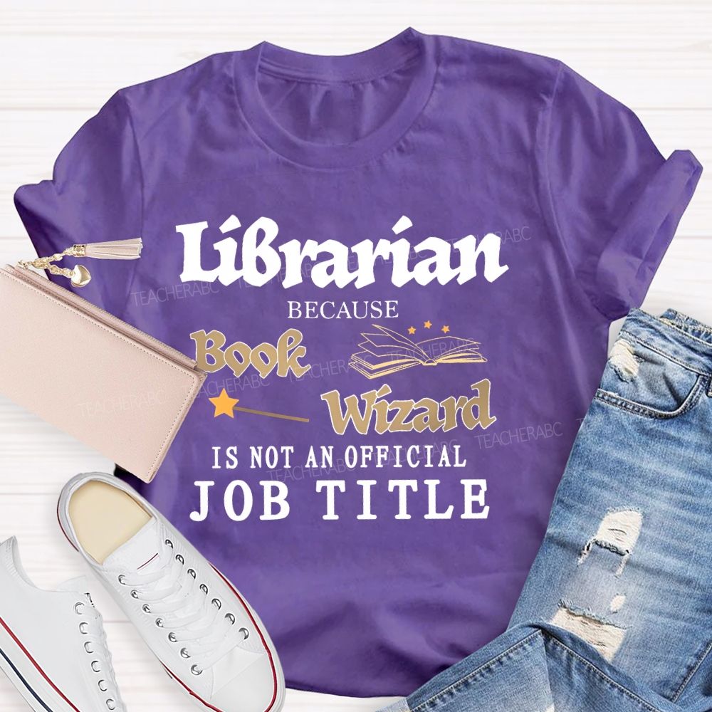 Librarian Because Book Wizard Is Not An Official Job Title Pattern Teacher T-shirt