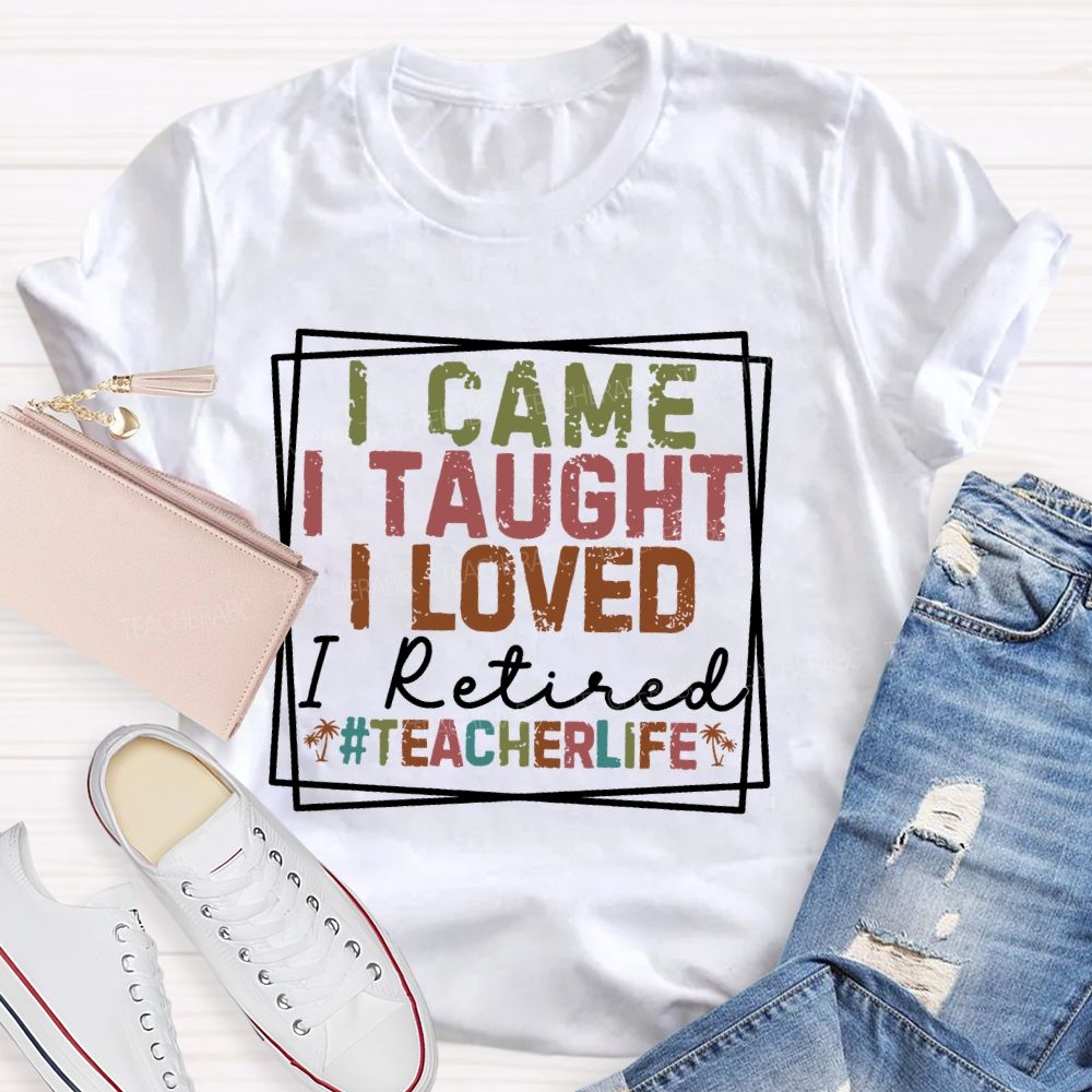 I Came I Taught I Loved I Retired Teacherlife Teacher T-shirt