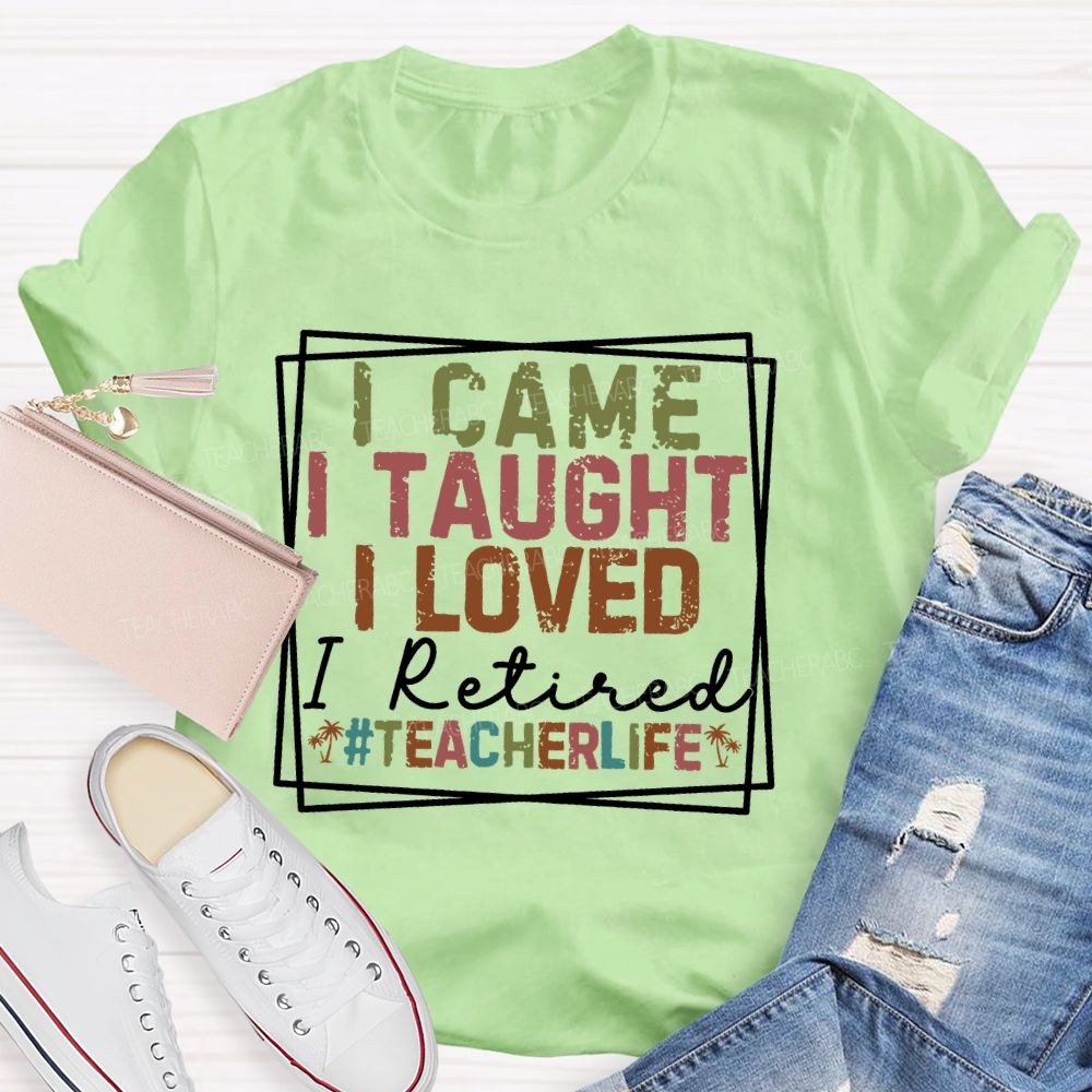 I Came I Taught I Loved I Retired Teacherlife Teacher T-shirt
