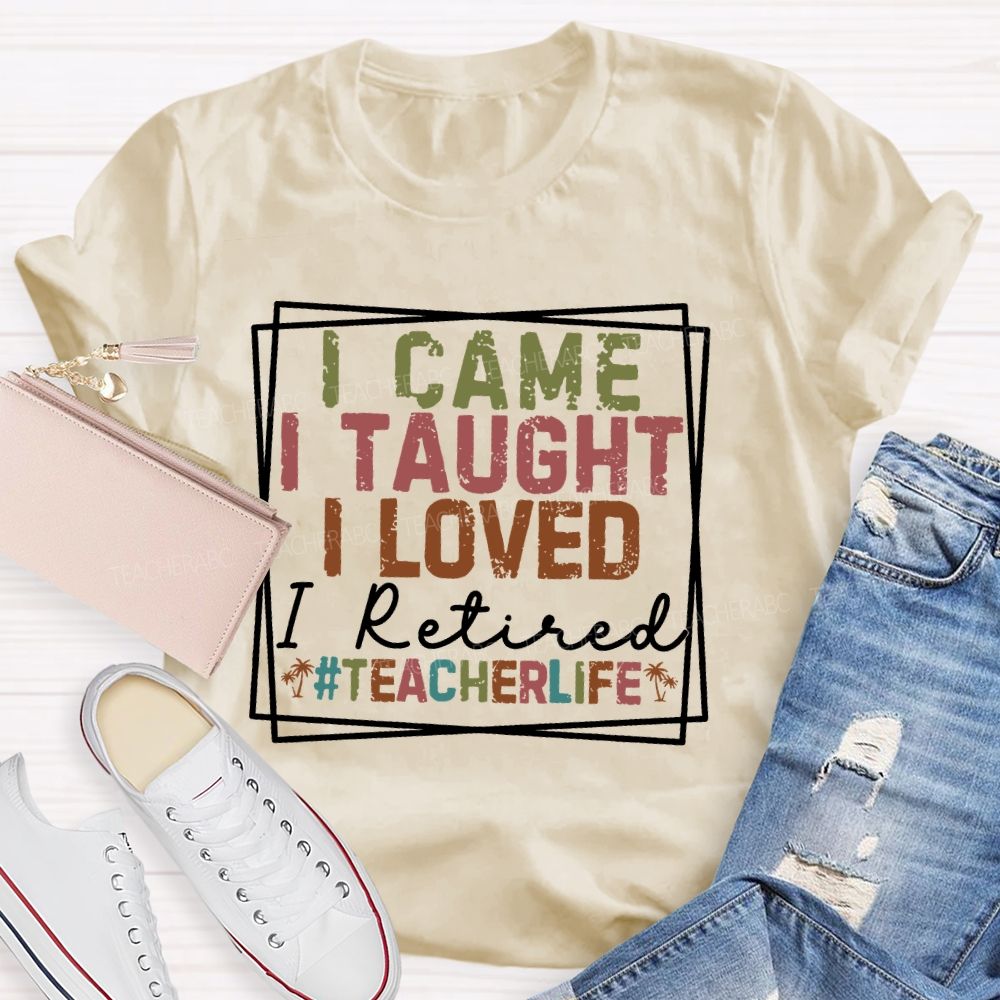 I Came I Taught I Loved I Retired Teacherlife Teacher T-shirt