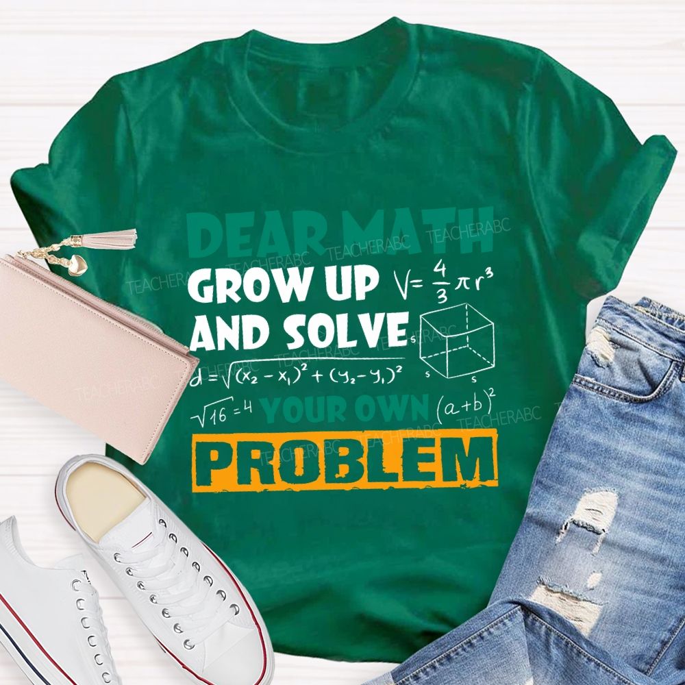 Dear Math Grow Up And Solve Your Own Problem Teacher T-shirt