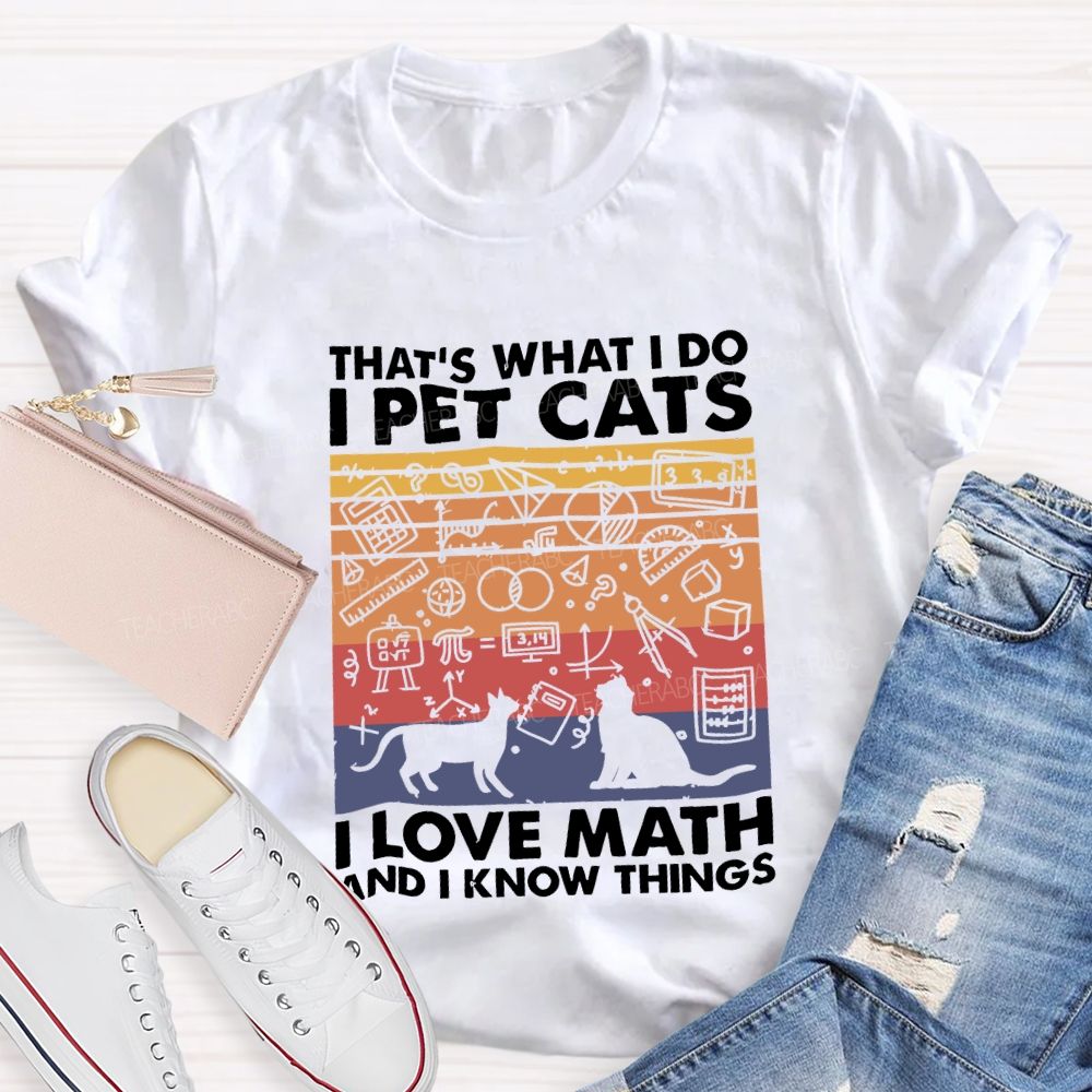 That'S What I Do I Pet Cats L Love Math And I Know Things Teacher T-shirt